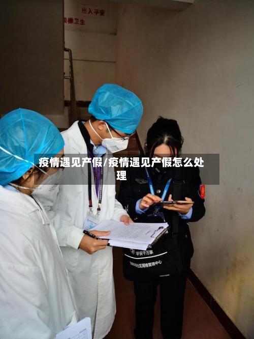 疫情遇见产假/疫情遇见产假怎么处理-第1张图片