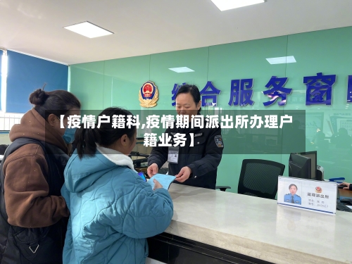 【疫情户籍科,疫情期间派出所办理户籍业务】