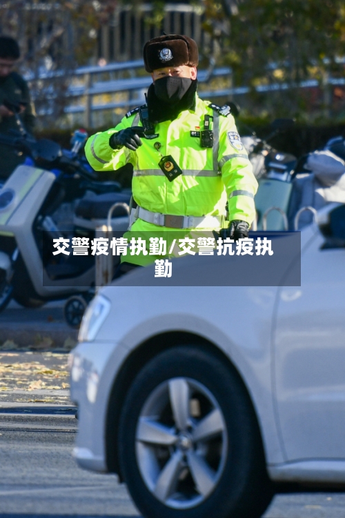 交警疫情执勤/交警抗疫执勤-第2张图片