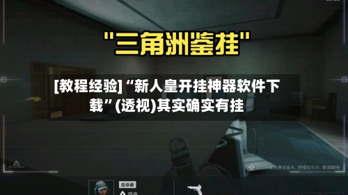 [教程经验]“新人皇开挂神器软件下载”(透视)其实确实有挂