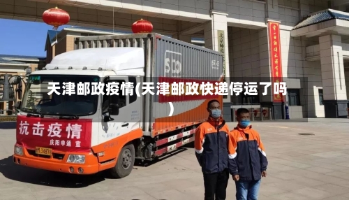 天津邮政疫情(天津邮政快递停运了吗)