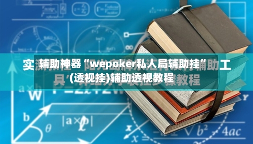 辅助神器“wepoker私人局辅助挂	”(透视挂)辅助透视教程-第1张图片