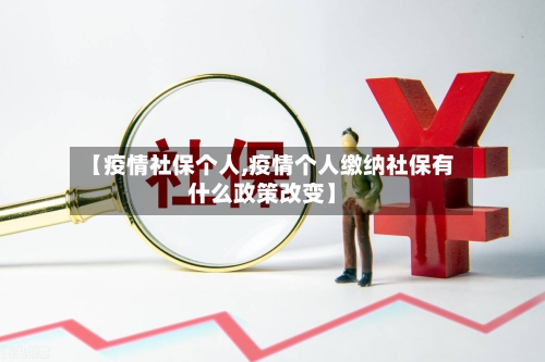 【疫情社保个人,疫情个人缴纳社保有什么政策改变】-第1张图片