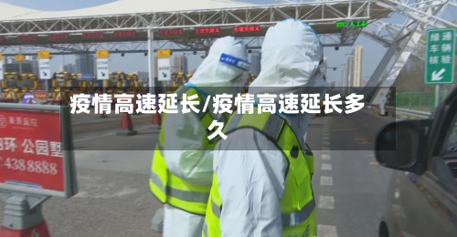 疫情高速延长/疫情高速延长多久-第2张图片
