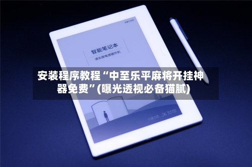安装程序教程“中至乐平麻将开挂神器免费”(曝光透视必备猫腻)