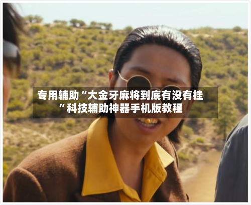 专用辅助“大金牙麻将到底有没有挂”科技辅助神器手机版教程-第2张图片