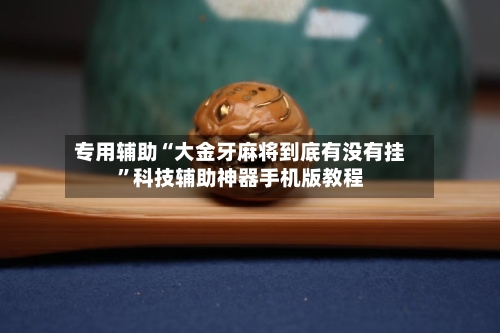 专用辅助“大金牙麻将到底有没有挂”科技辅助神器手机版教程