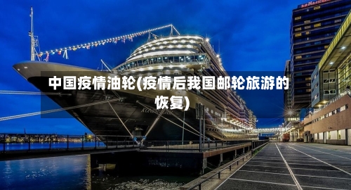 中国疫情油轮(疫情后我国邮轮旅游的恢复)-第2张图片