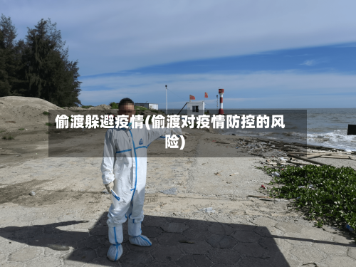 偷渡躲避疫情(偷渡对疫情防控的风险)