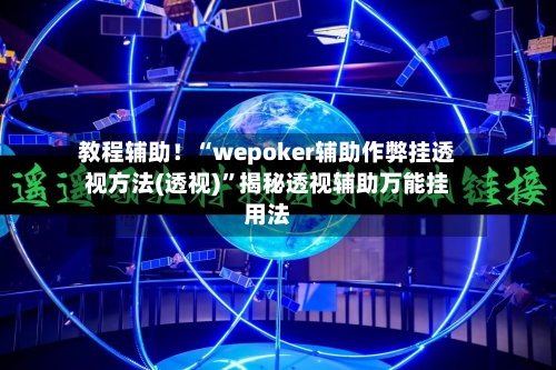 教程辅助！“wepoker辅助作弊挂透视方法(透视)”揭秘透视辅助万能挂用法
