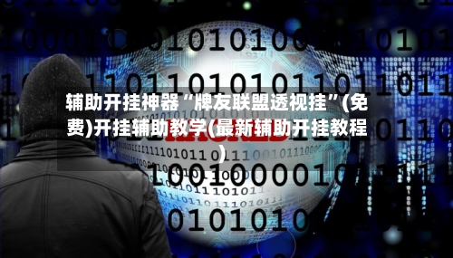 辅助开挂神器“牌友联盟透视挂”(免费)开挂辅助教学(最新辅助开挂教程)