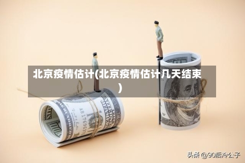 北京疫情估计(北京疫情估计几天结束)-第3张图片