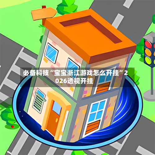 必备科技“宝宝浙江游戏怎么开挂”2026透视开挂