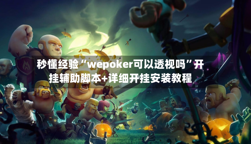 秒懂经验“wepoker可以透视吗”开挂辅助脚本+详细开挂安装教程-第1张图片