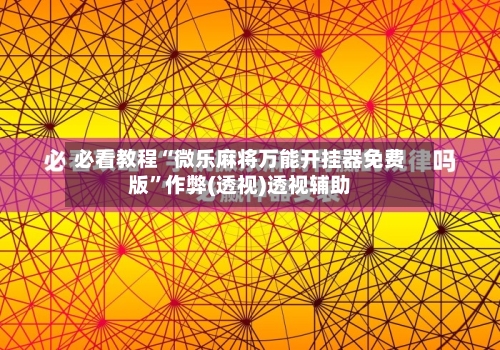 必看教程“微乐麻将万能开挂器免费版”作弊(透视)透视辅助