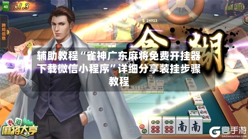 辅助教程“雀神广东麻将免费开挂器下载微信小程序	”详细分享装挂步骤教程-第2张图片