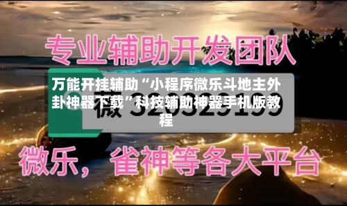 万能开挂辅助“小程序微乐斗地主外卦神器下载”科技辅助神器手机版教程