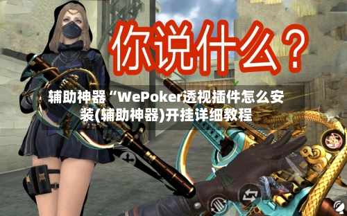 辅助神器“WePoker透视插件怎么安装(辅助神器)开挂详细教程-第2张图片