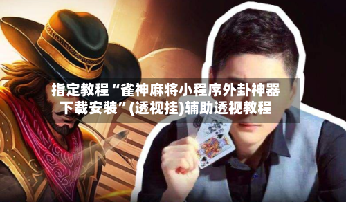指定教程“雀神麻将小程序外卦神器下载安装	”(透视挂)辅助透视教程-第2张图片