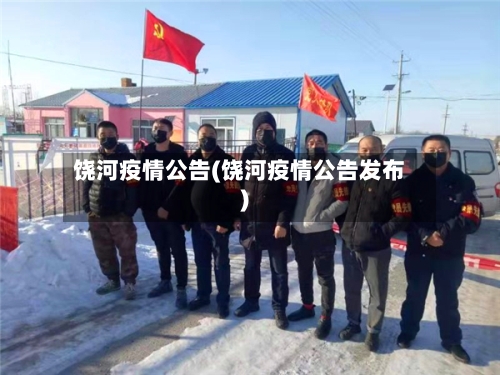 饶河疫情公告(饶河疫情公告发布)