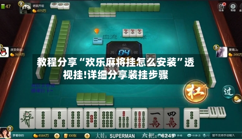 教程分享“欢乐麻将挂怎么安装”透视挂!详细分享装挂步骤