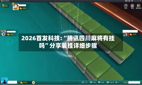 2026首发科技:“腾讯四川麻将有挂吗	”分享装挂详细步骤-第1张图片