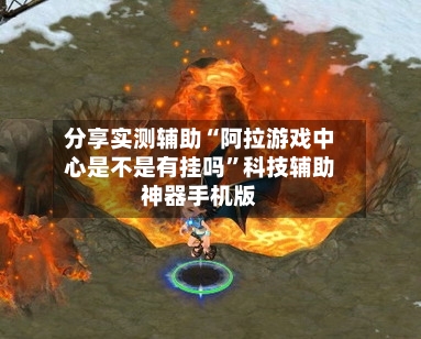 分享实测辅助“阿拉游戏中心是不是有挂吗”科技辅助神器手机版