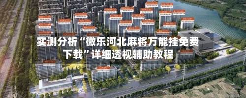 实测分析“微乐河北麻将万能挂免费下载”详细透视辅助教程