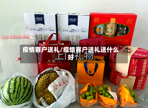 疫情客户送礼/疫情客户送礼送什么好-第2张图片