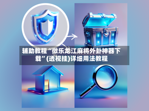 辅助教程“微乐龙江麻将外卦神器下载”(透视挂)详细用法教程-第2张图片