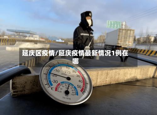延庆区疫情/延庆疫情最新情况1例在哪-第3张图片