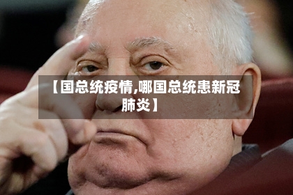 【国总统疫情,哪国总统患新冠肺炎】