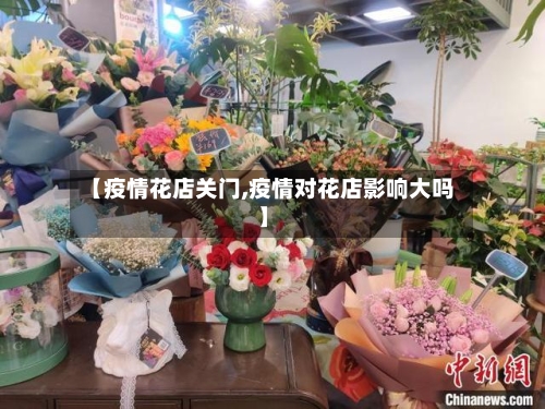 【疫情花店关门,疫情对花店影响大吗】