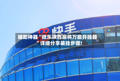 辅助神器“微乐陕西麻将万能开挂器”详细分享装挂步骤!-第2张图片