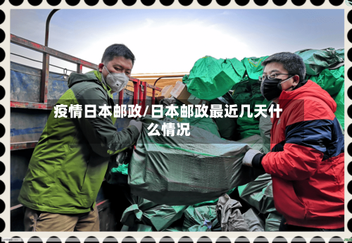疫情日本邮政/日本邮政最近几天什么情况-第2张图片