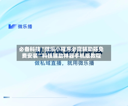 必备科技“微乐小程序必赢辅助器免费安装”科技辅助神器手机版教程-第2张图片