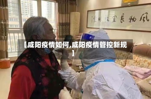【咸阳疫情如何,咸阳疫情管控新规】