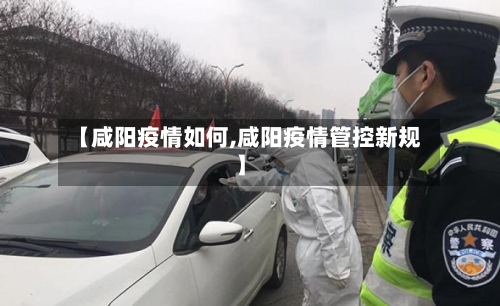 【咸阳疫情如何,咸阳疫情管控新规】-第2张图片