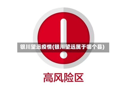 银川望远疫情(银川望远属于哪个县)-第2张图片