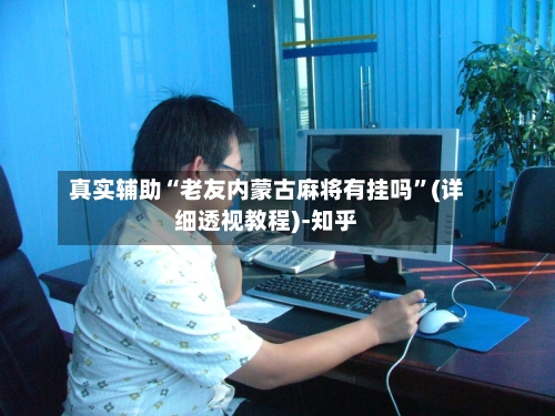 真实辅助“老友内蒙古麻将有挂吗”(详细透视教程)-知乎