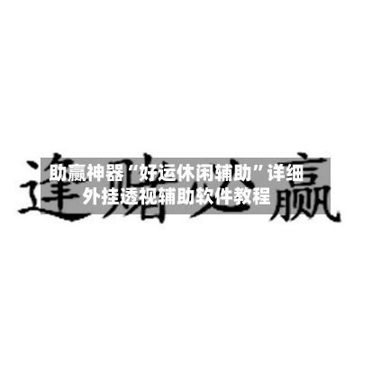 助赢神器“好运休闲辅助”详细外挂透视辅助软件教程-第3张图片