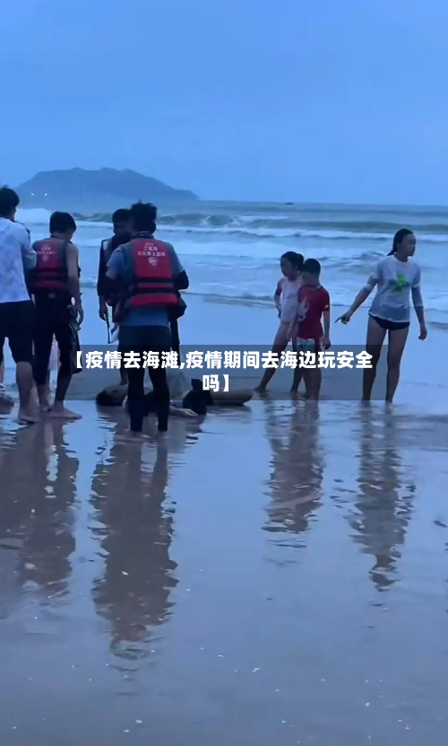 【疫情去海滩,疫情期间去海边玩安全吗】-第2张图片
