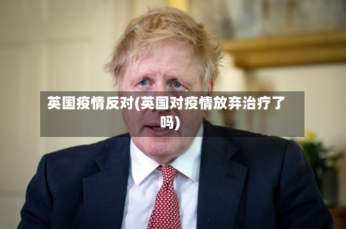 英国疫情反对(英国对疫情放弃治疗了吗)-第2张图片