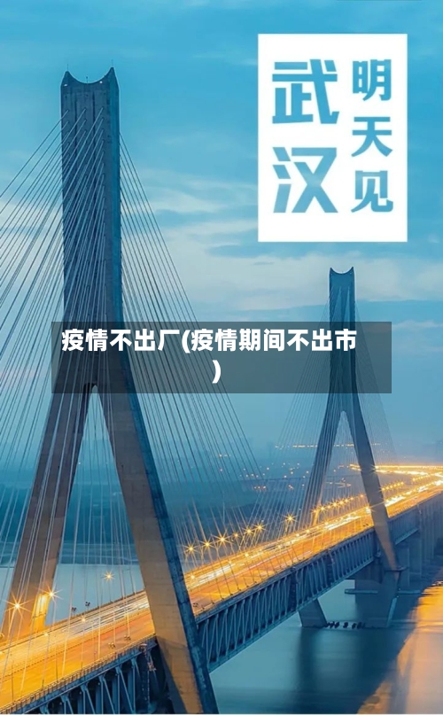 疫情不出厂(疫情期间不出市)-第2张图片