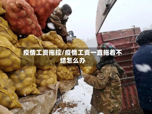 疫情工资拖拉/疫情工资一直拖着不结怎么办