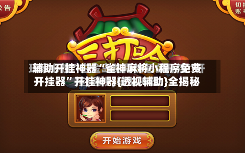 辅助开挂神器“雀神麻将小程序免费开挂器	”开挂神器{透视辅助}全揭秘-第2张图片