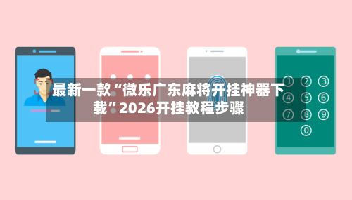 最新一款“微乐广东麻将开挂神器下载”2026开挂教程步骤