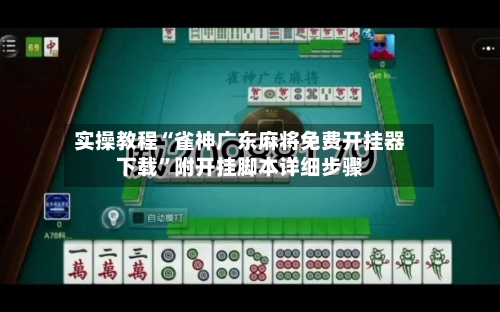 实操教程“雀神广东麻将免费开挂器下载”附开挂脚本详细步骤