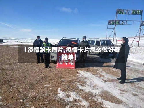 【疫情路卡图片,疫情卡片怎么做好看简单】-第2张图片