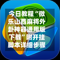 今日教程“微乐山西麻将外卦神器通用版下载	”附开挂脚本详细步骤-第2张图片